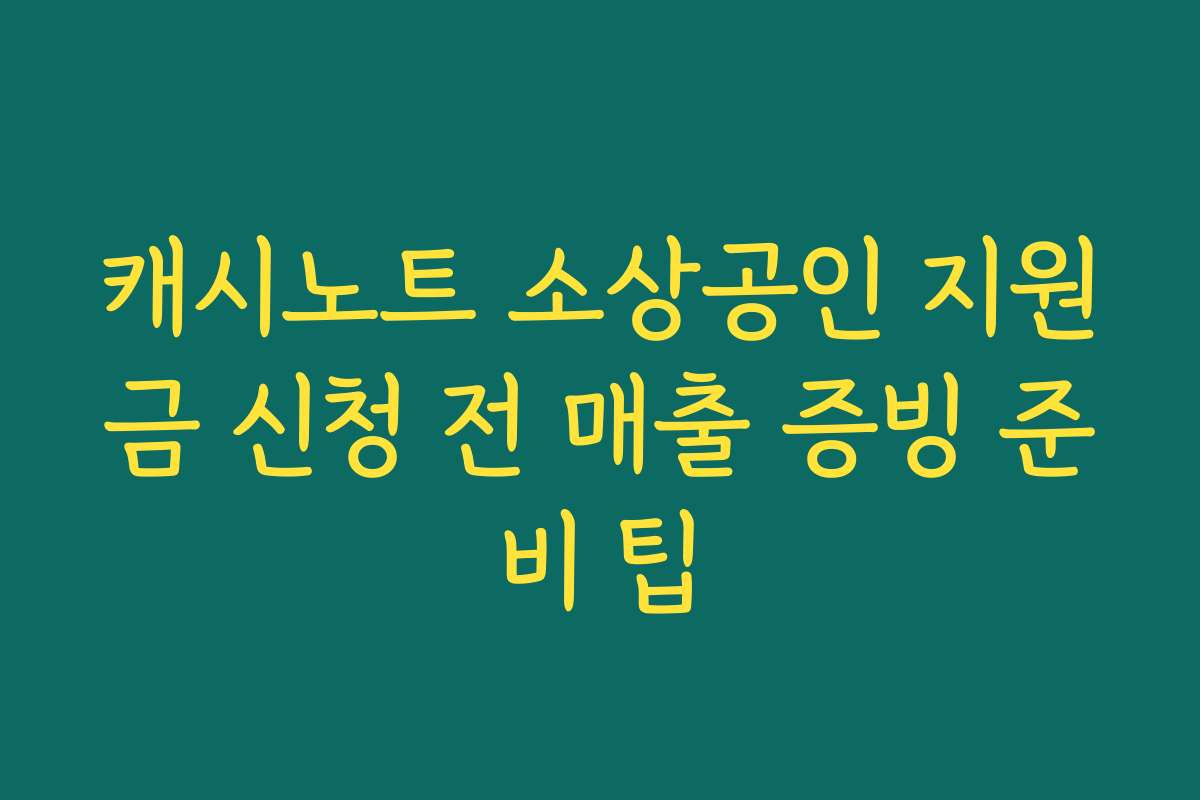 캐시노트 소상공인 지원금 신청 전 매출 증빙 준비 팁 캐시노트 소상공인 지원금 신청 전 매출 증빙 준비 팁