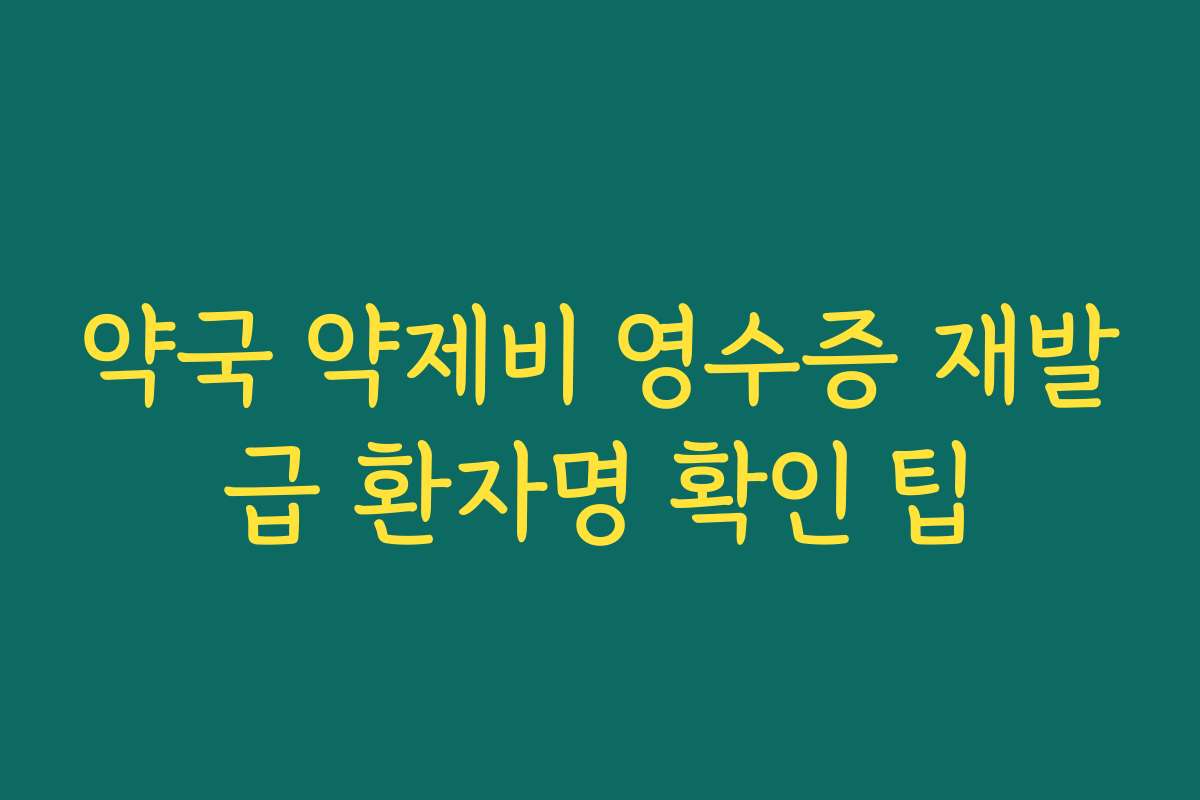 약국 약제비 영수증 재발급 환자명 확인 팁 약국 약제비 영수증 재발급 환자명 확인 팁