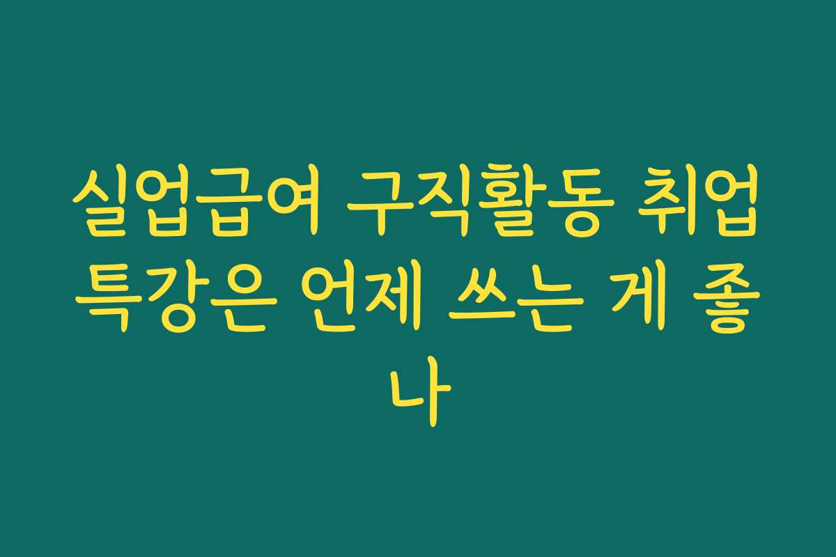실업급여 구직활동 취업특강은 언제 쓰는 게 좋나