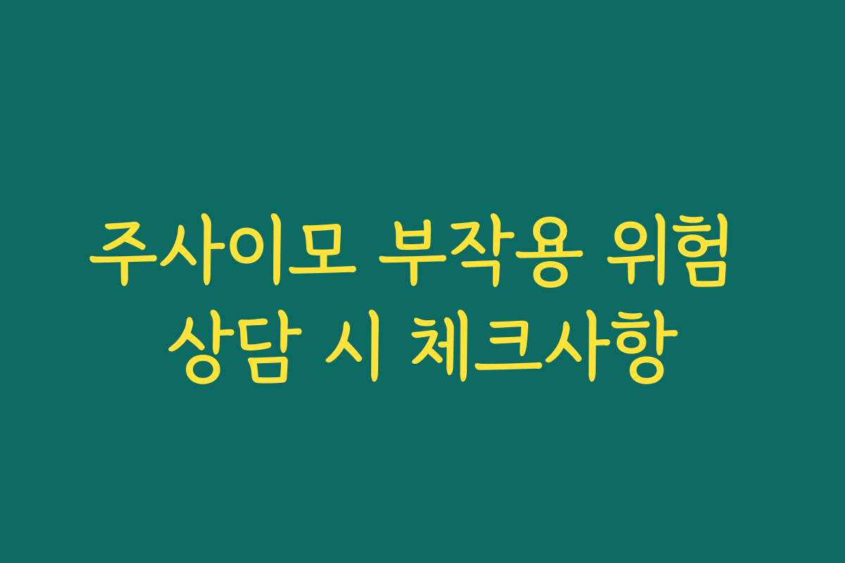 주사이모 부작용 위험 상담 시 체크사항