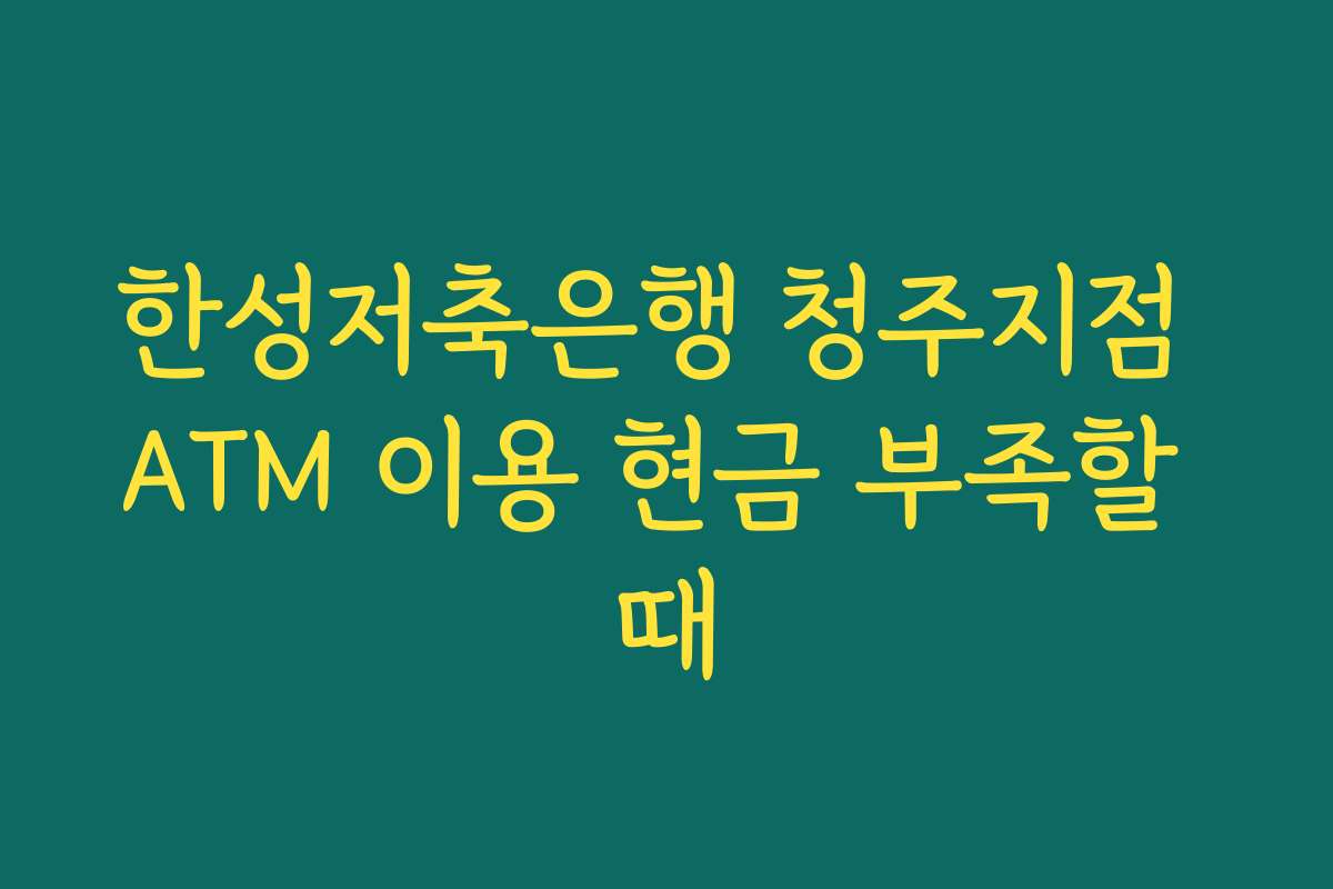 한성저축은행 청주지점 ATM 이용 현금 부족할 때