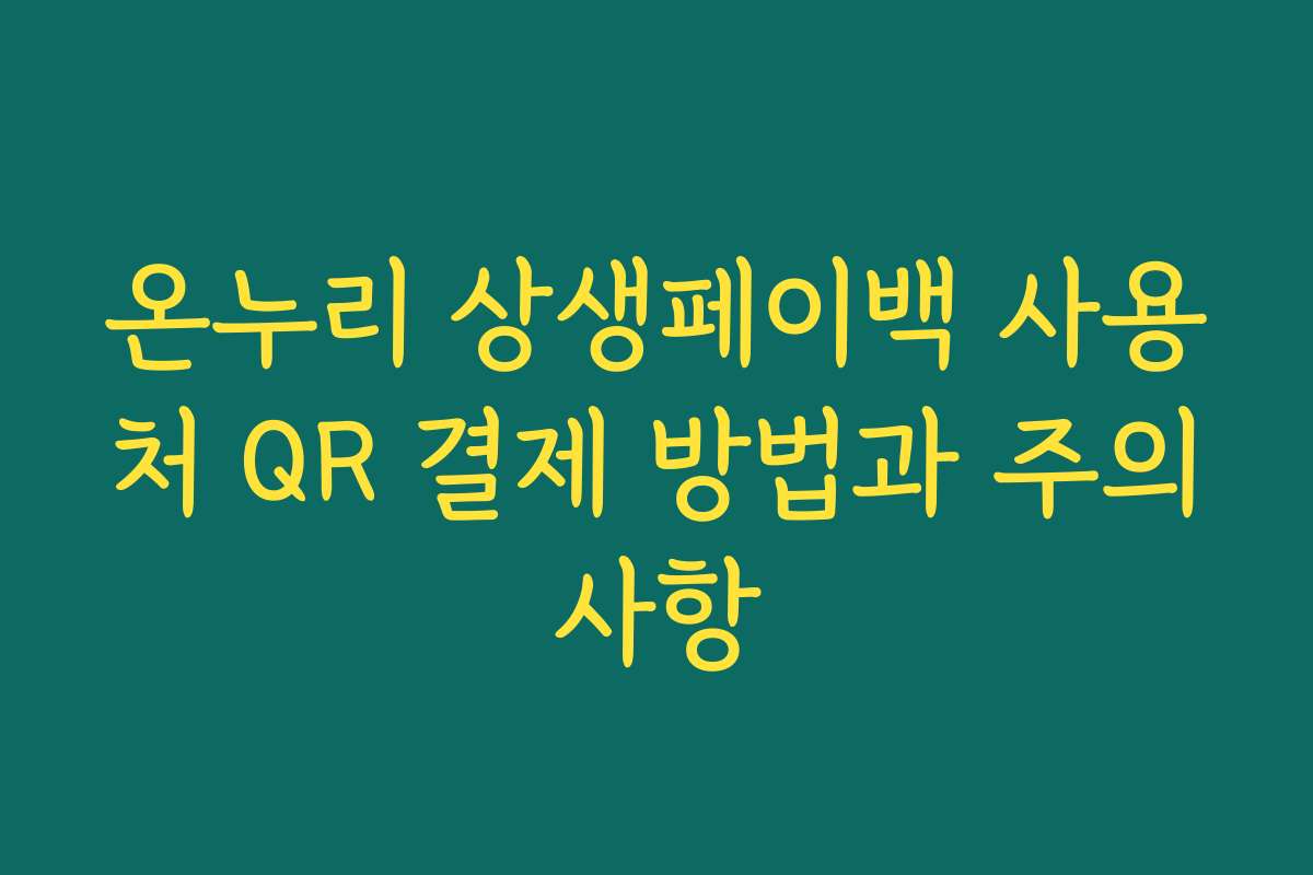 온누리 상생페이백 사용처 QR 결제 방법과 주의사항