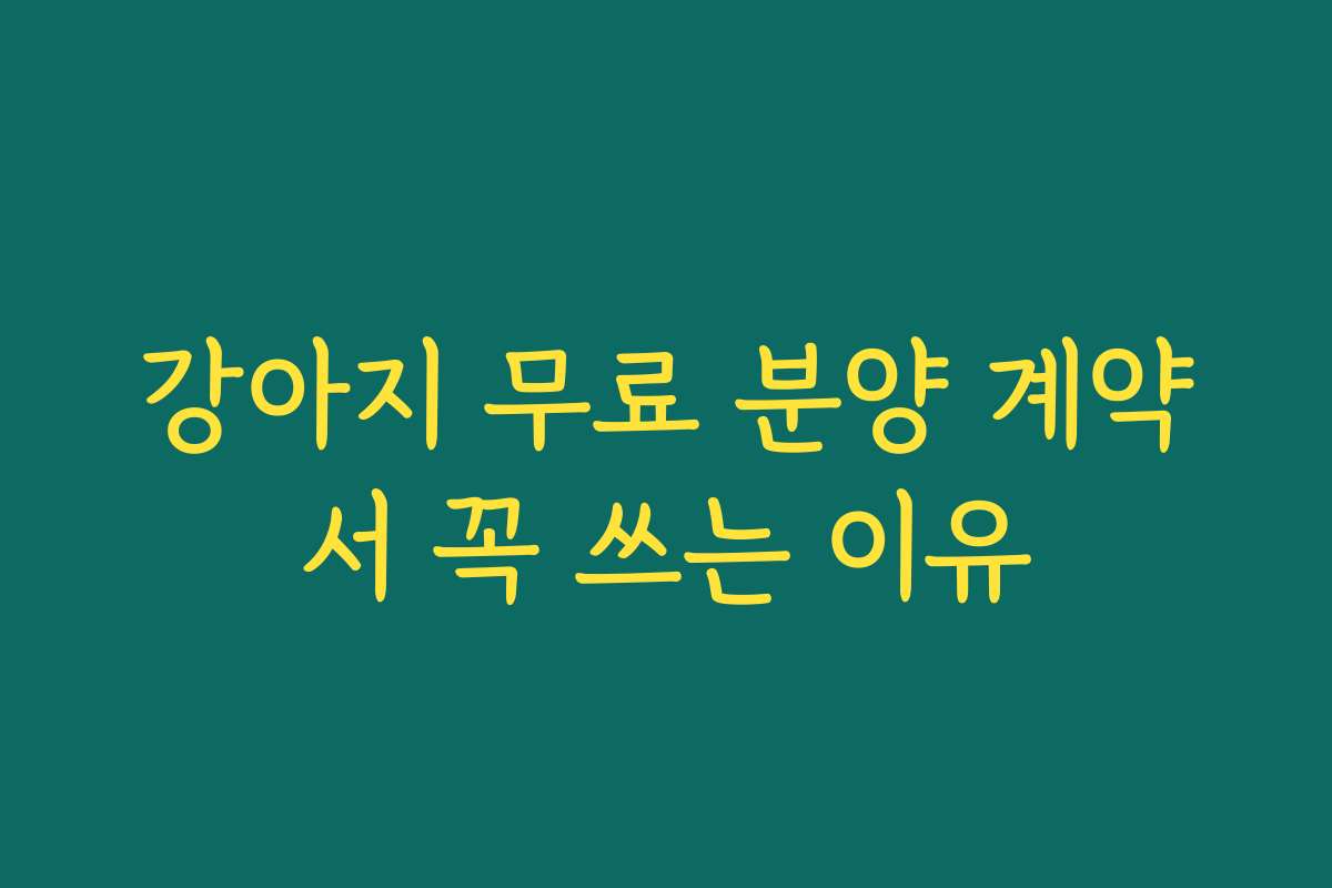 강아지 무료 분양 계약서 꼭 쓰는 이유