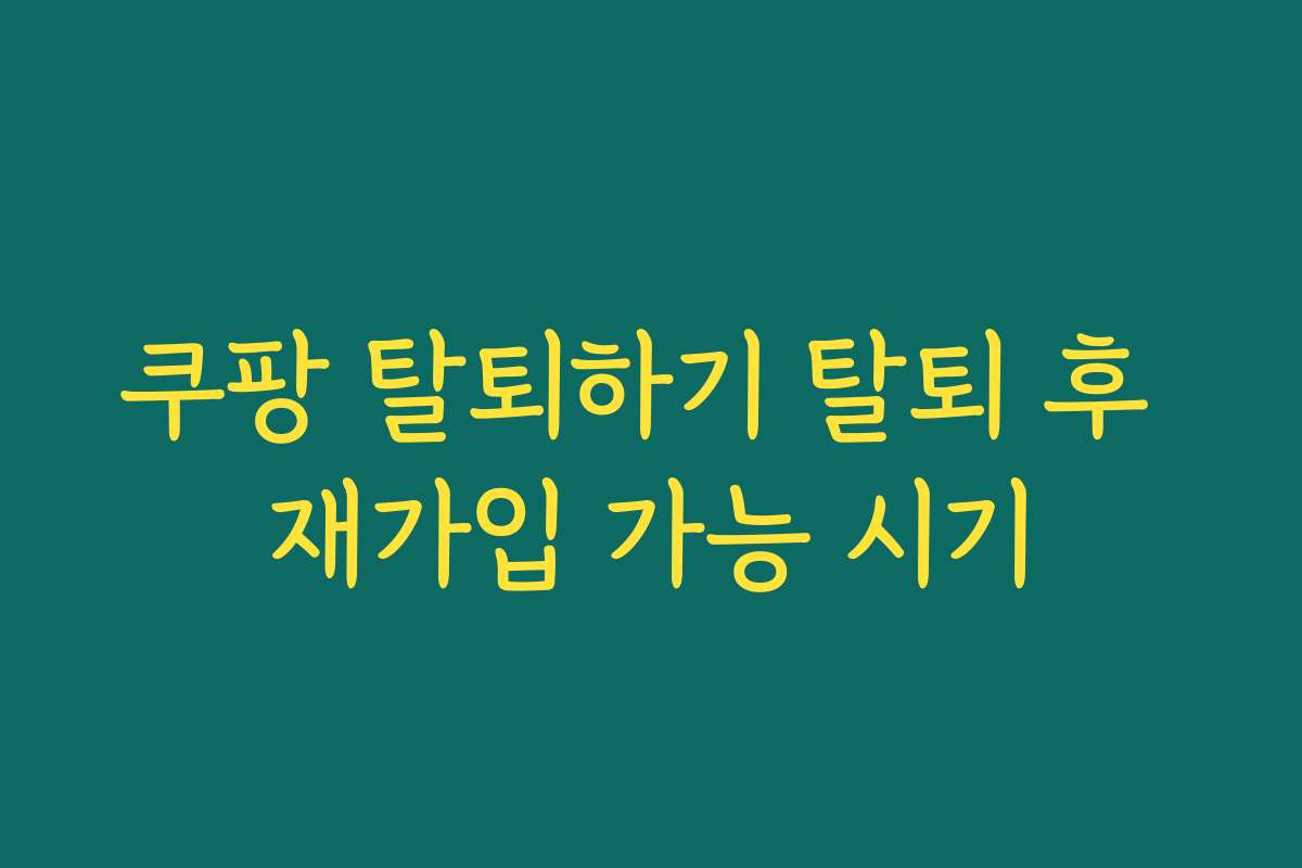 쿠팡 탈퇴하기 탈퇴 후 재가입 가능 시기