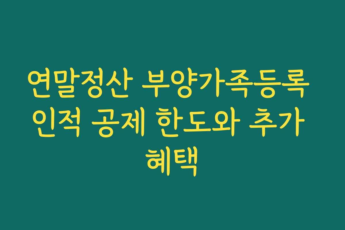 연말정산 부양가족등록 인적 공제 한도와 추가 혜택