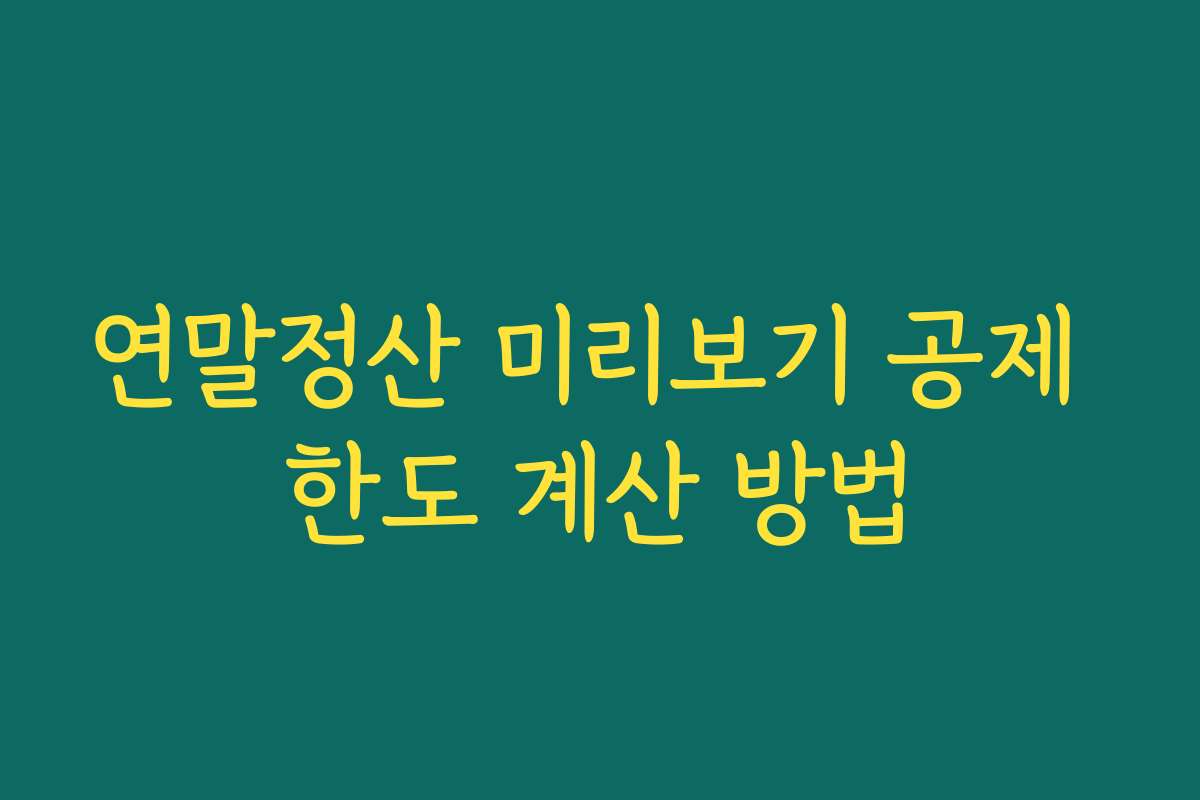연말정산 미리보기 공제 한도 계산 방법 연말정산 미리보기 공제 한도 계산 방법