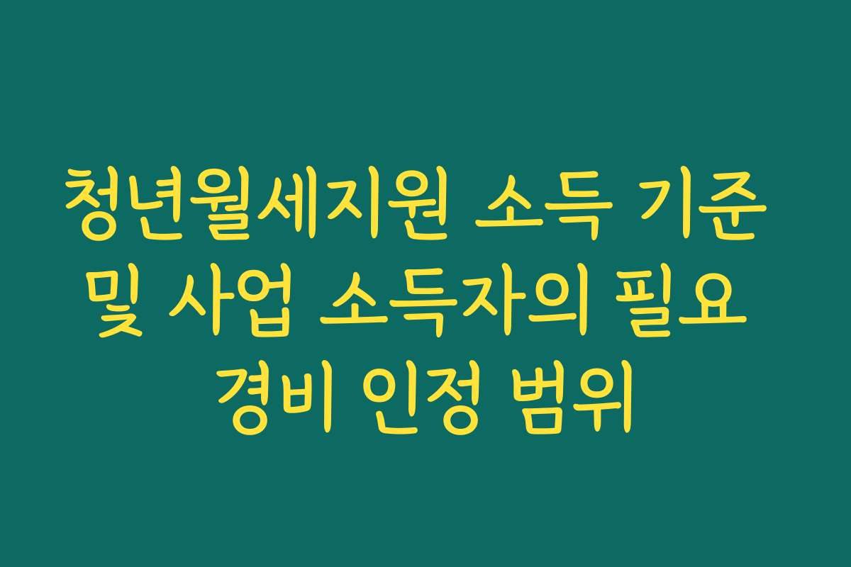 청년월세지원 소득 기준 및 사업 소득자의 필요 경비 인정 범위