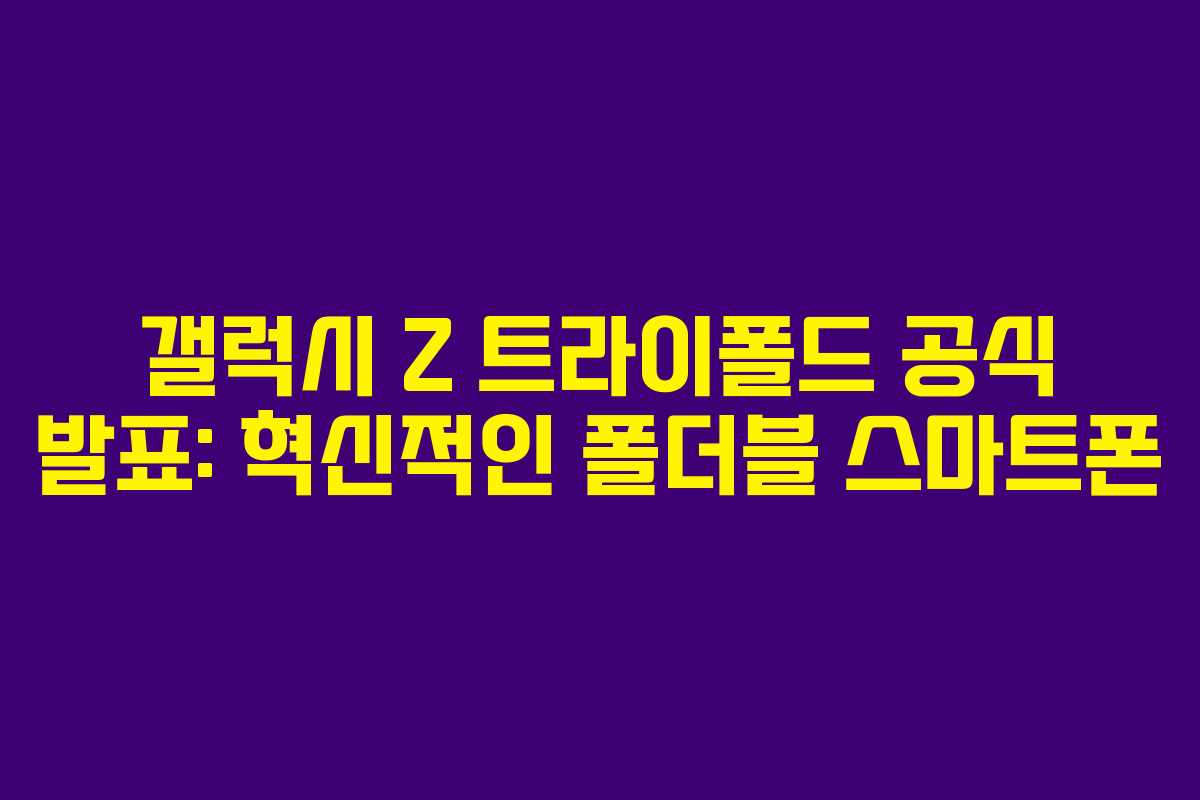 갤럭시 Z 트라이폴드 공식 발표: 혁신적인 폴더블 스마트폰