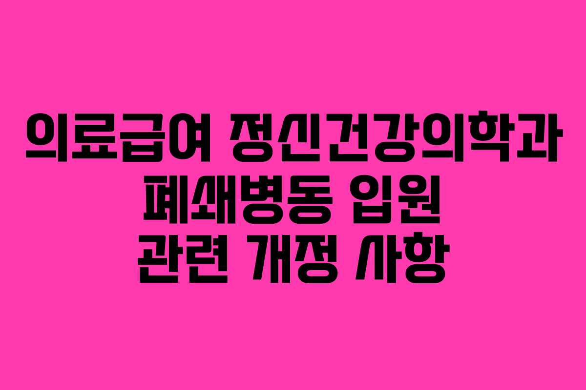 의료급여 정신건강의학과 폐쇄병동 입원 관련 개정 사항