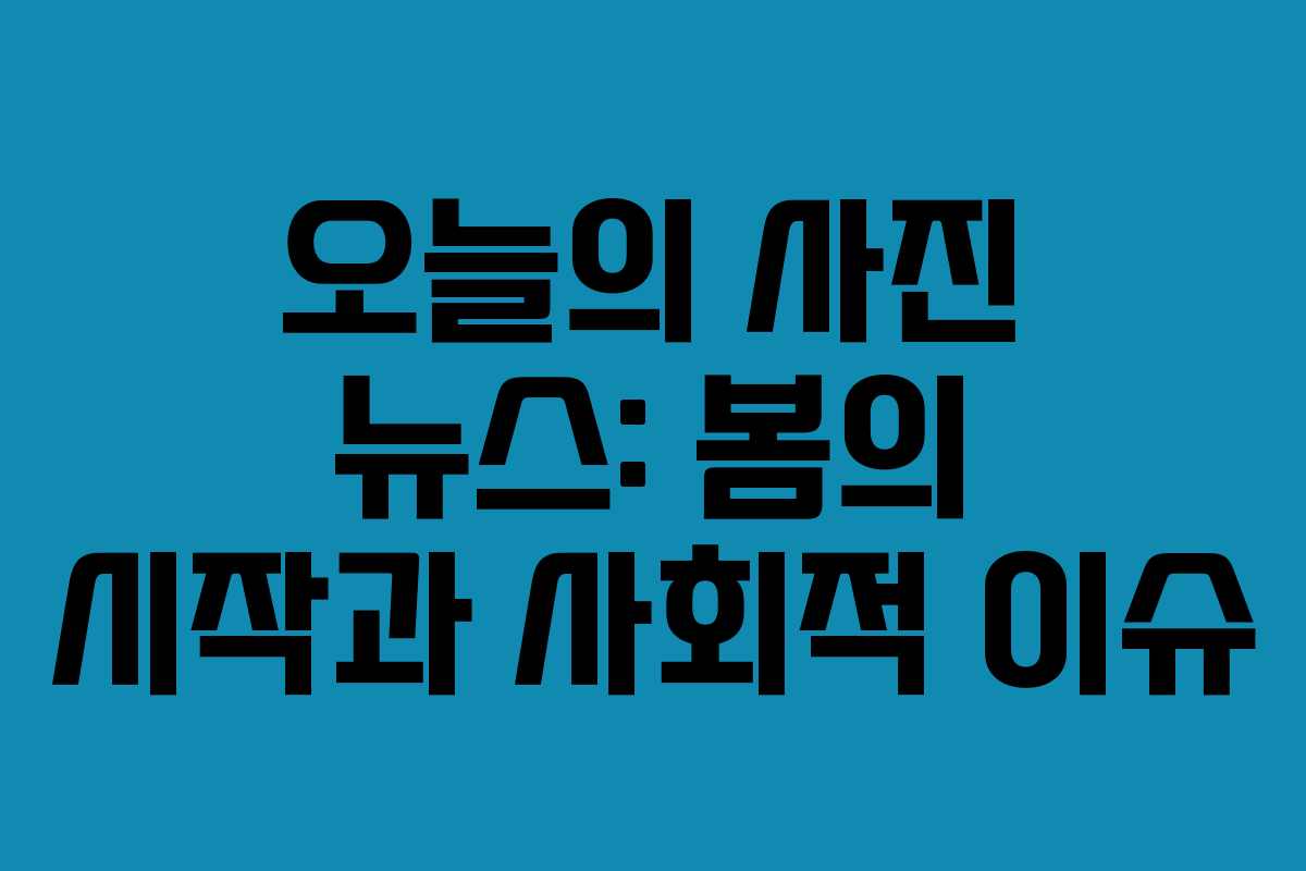 오늘의 사진 뉴스: 봄의 시작과 사회적 이슈