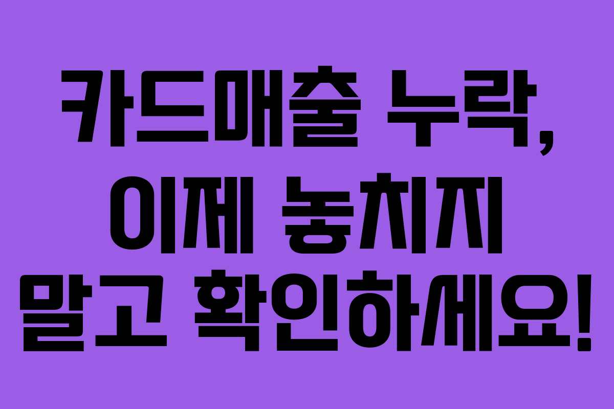카드매출 누락, 이제 놓치지 말고 확인하세요!