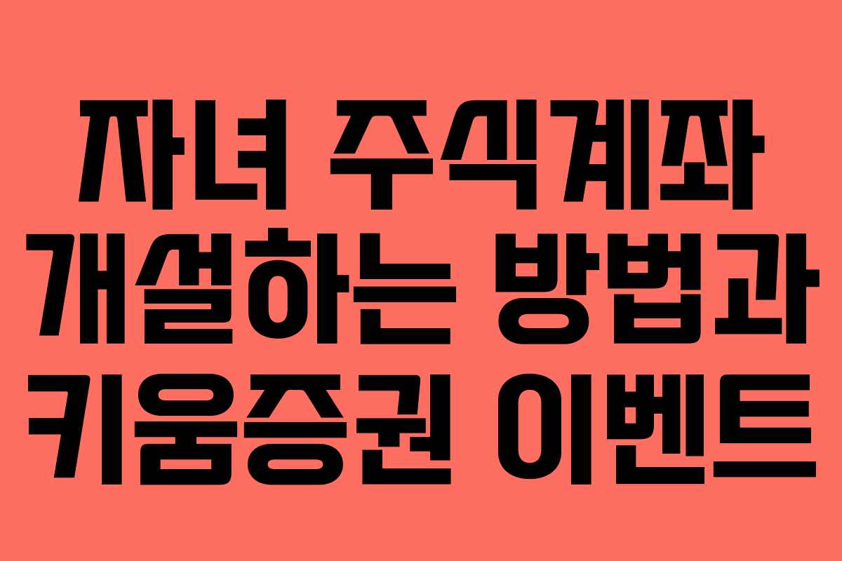 자녀 주식계좌 개설하는 방법과 키움증권 이벤트 자녀 주식계좌 개설하는 방법과 키움증권 이벤트