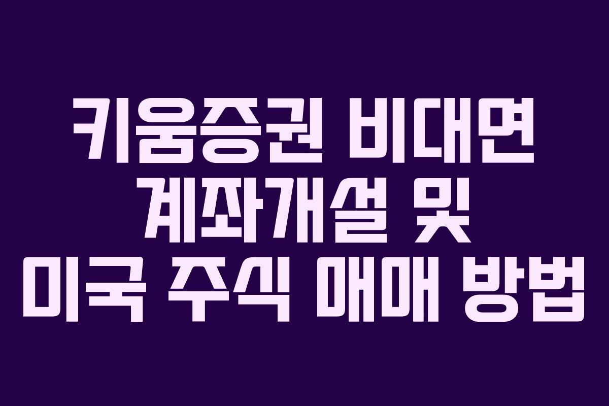 키움증권 비대면 계좌개설 및 미국 주식 매매 방법