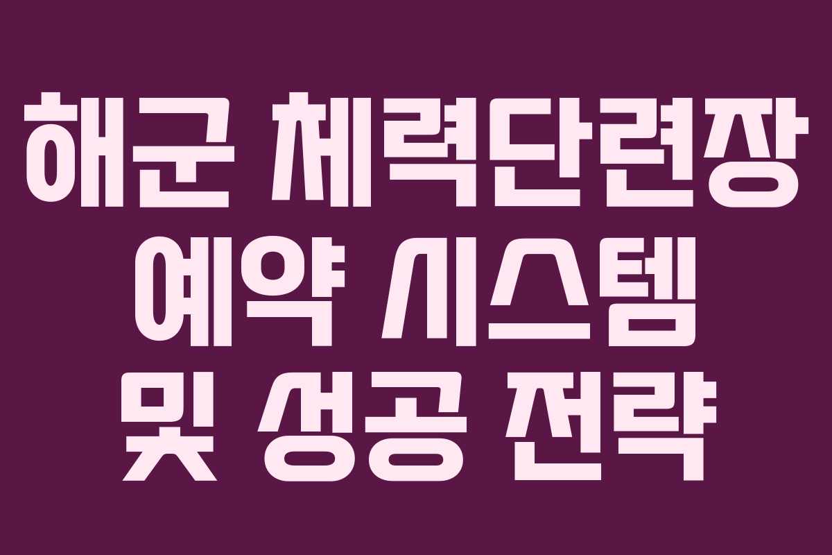 해군 체력단련장 예약 시스템 및 성공 전략