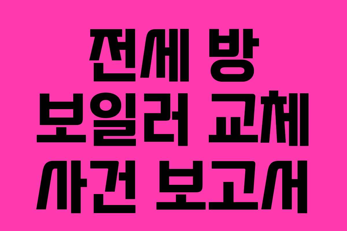 전세 방 보일러 교체 사건 보고서