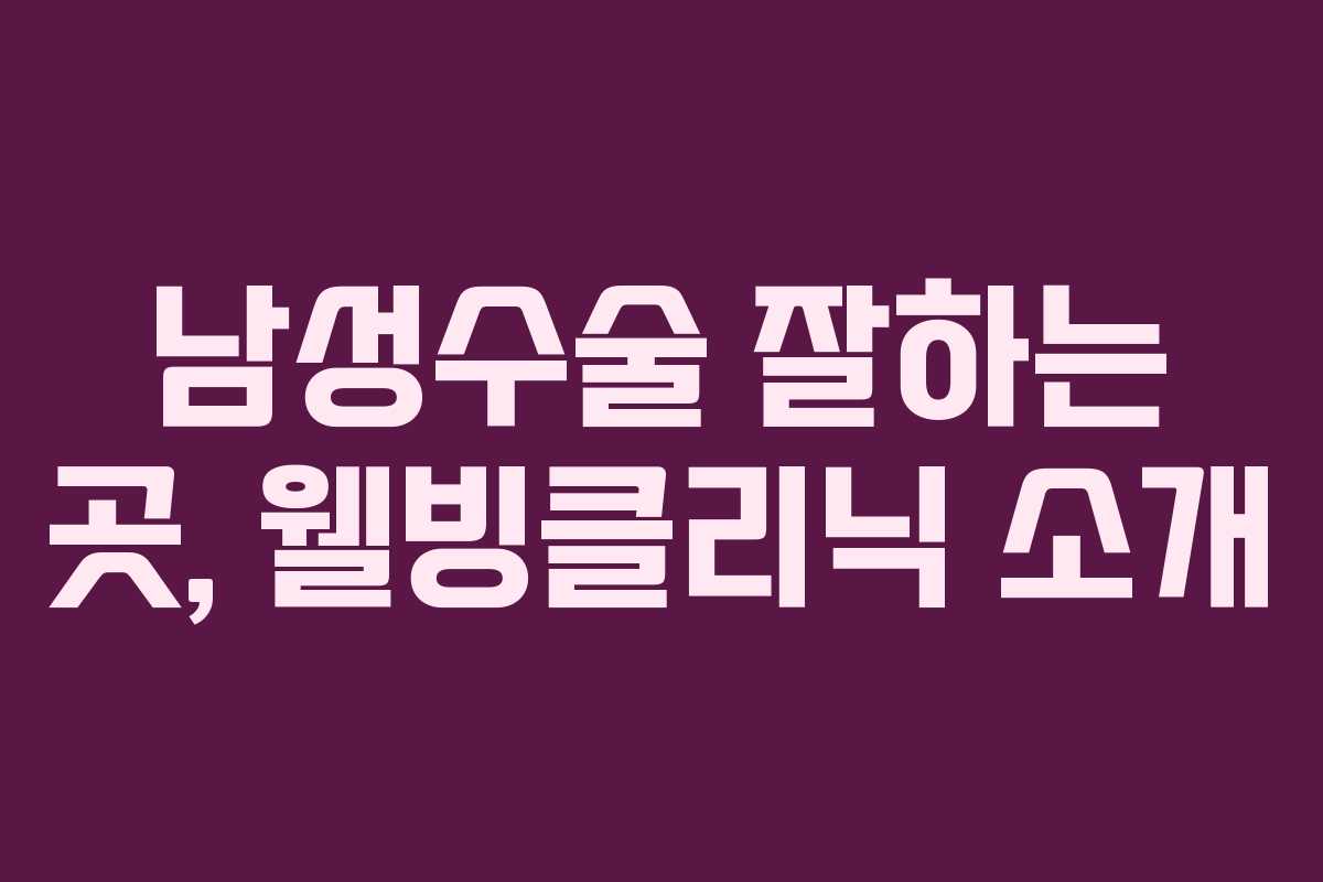 남성수술 잘하는 곳, 웰빙클리닉 소개 남성수술 잘하는 곳, 웰빙클리닉 소개