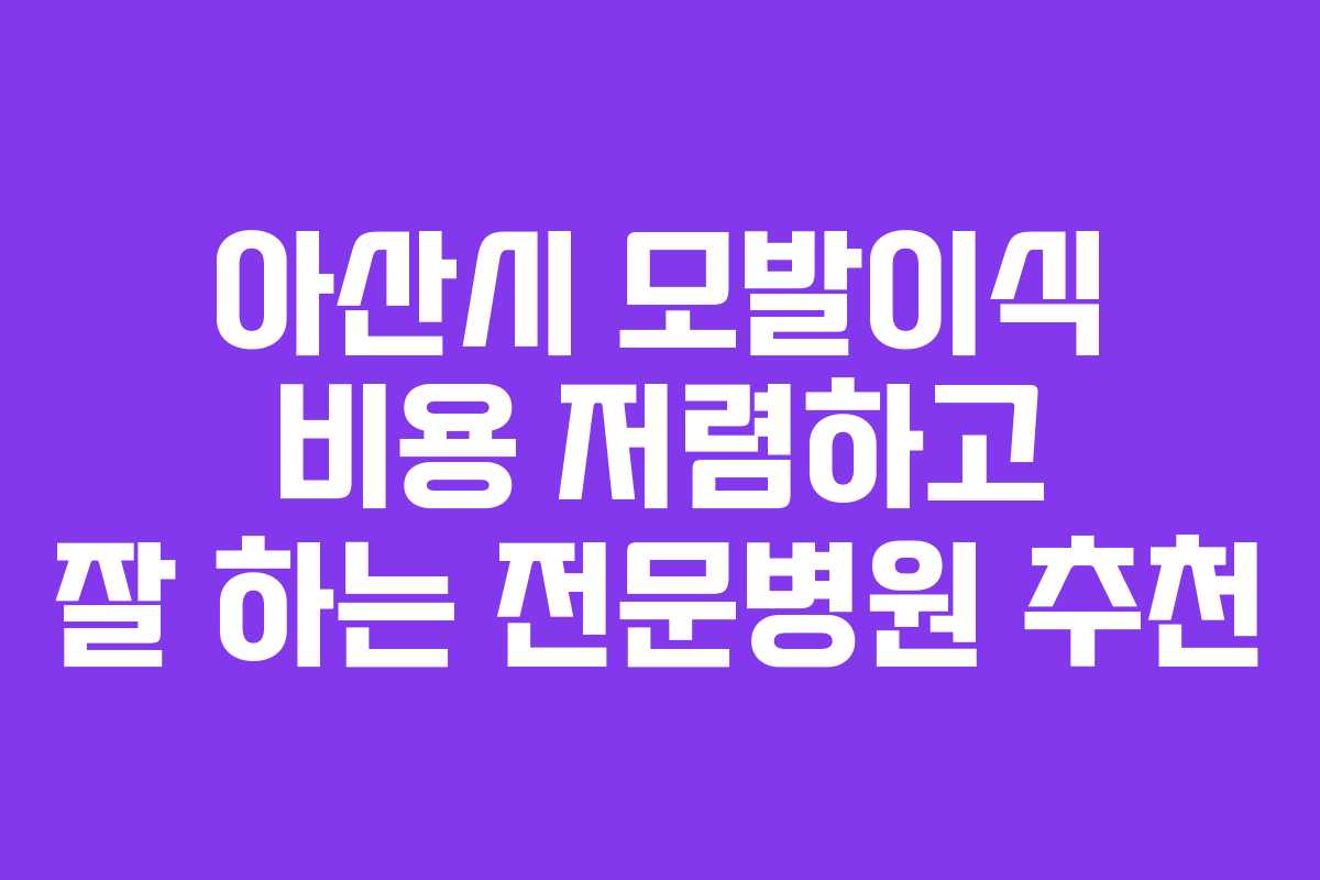 아산시 모발이식 비용 저렴하고 잘 하는 전문병원 추천