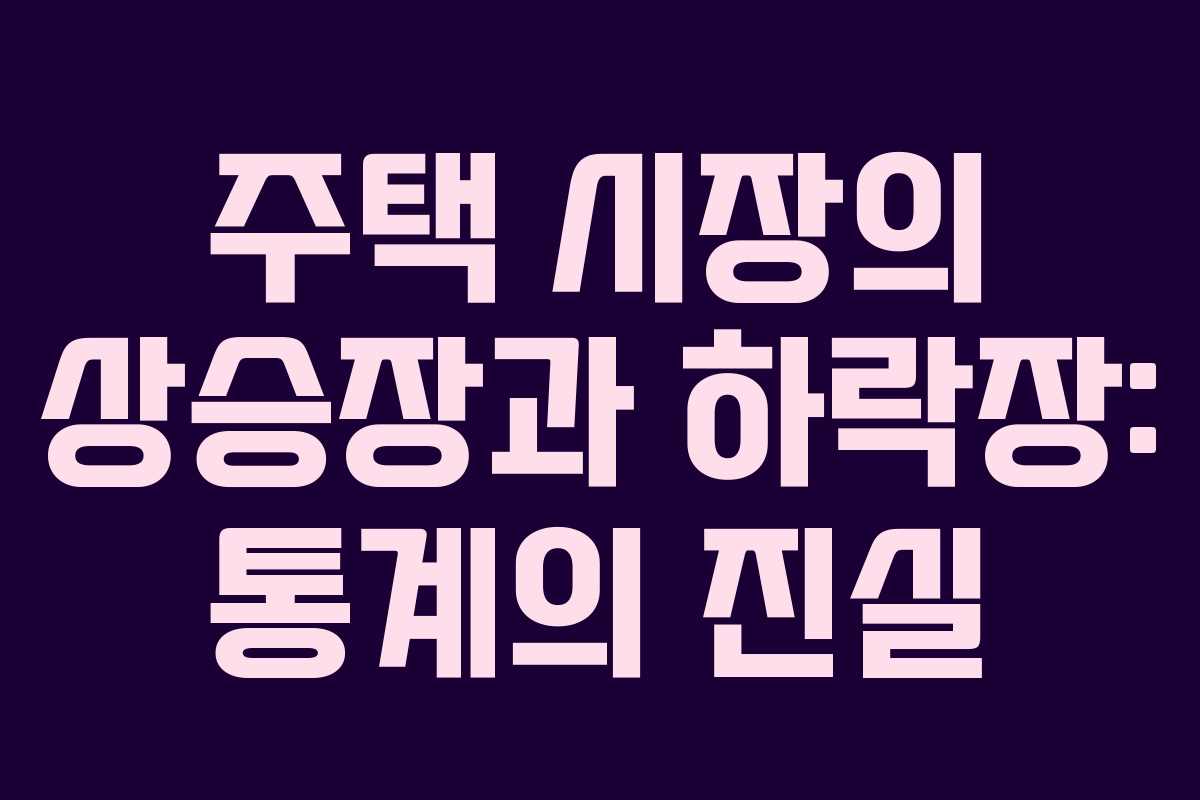 주택 시장의 상승장과 하락장: 통계의 진실