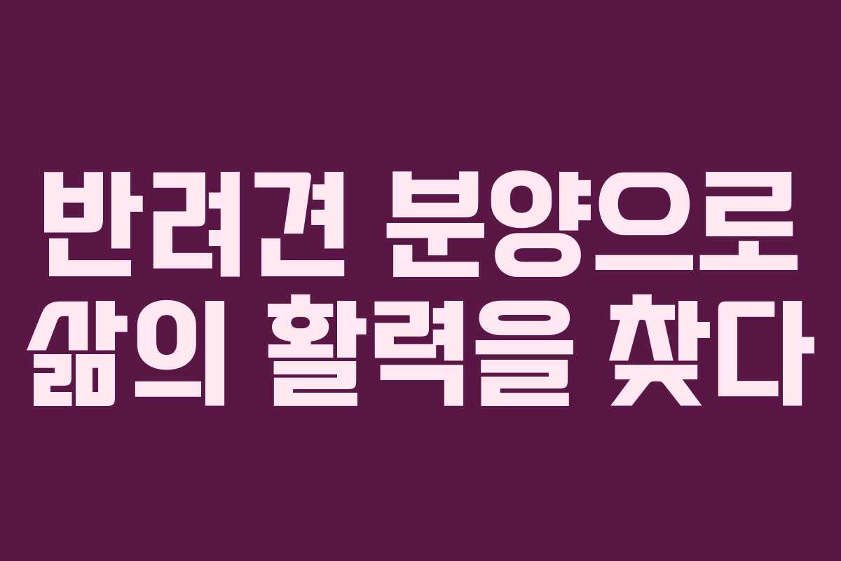 반려견 분양으로 삶의 활력을 찾다