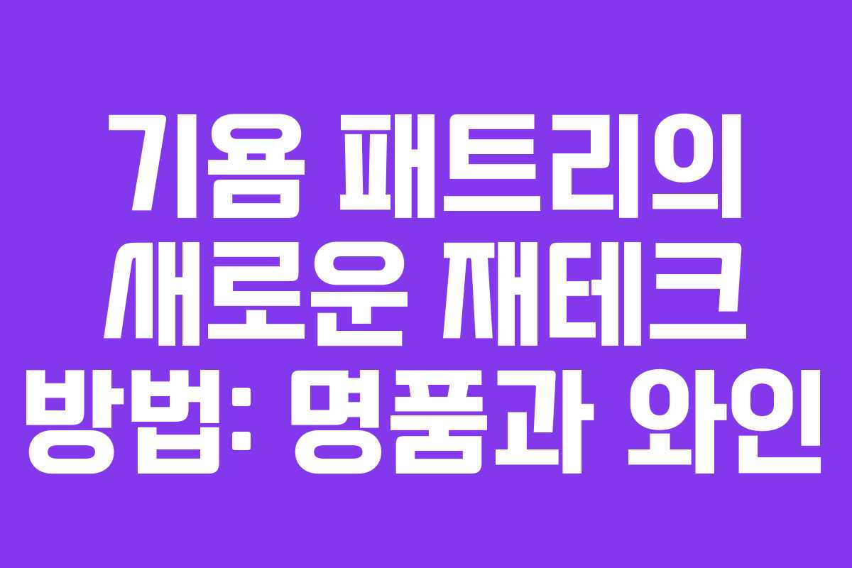 기욤 패트리의 새로운 재테크 방법: 명품과 와인