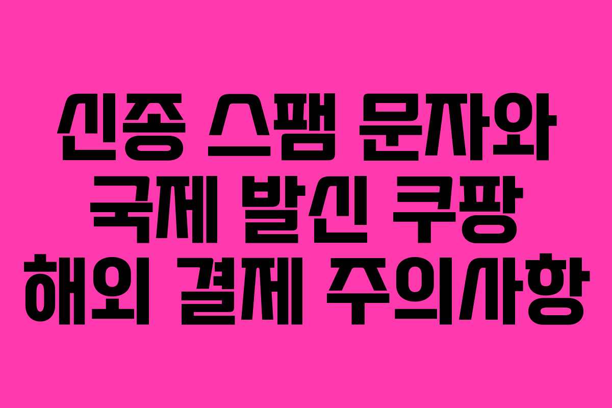 신종 스팸 문자와 국제 발신 쿠팡 해외 결제 주의사항