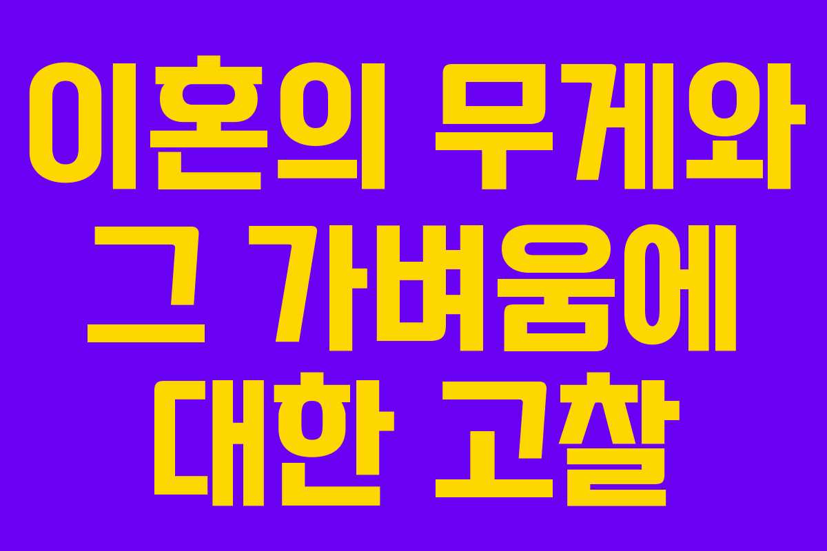 이혼의 무게와 그 가벼움에 대한 고찰 이혼의 무게와 그 가벼움에 대한 고찰