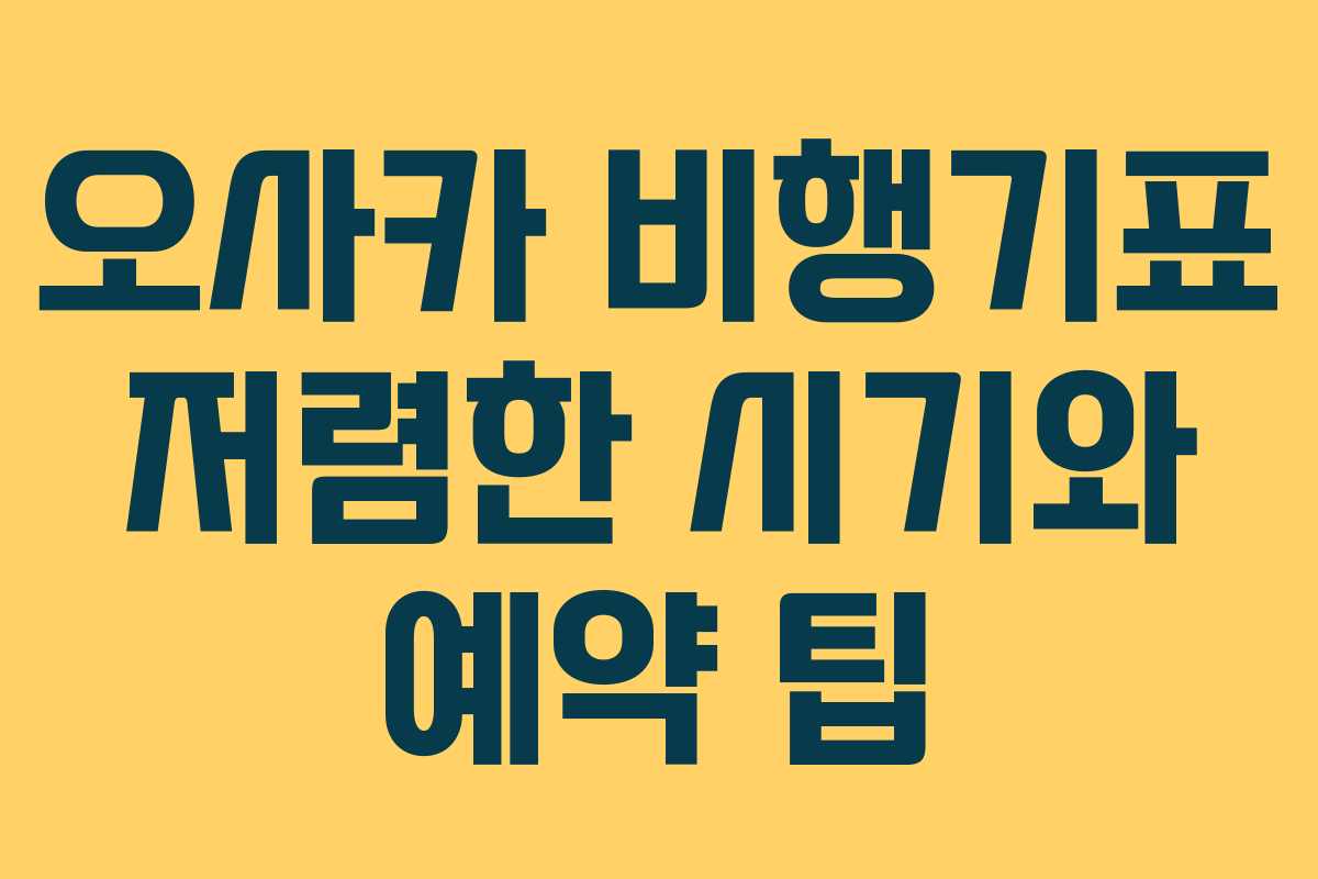 오사카 비행기표 저렴한 시기와 예약 팁