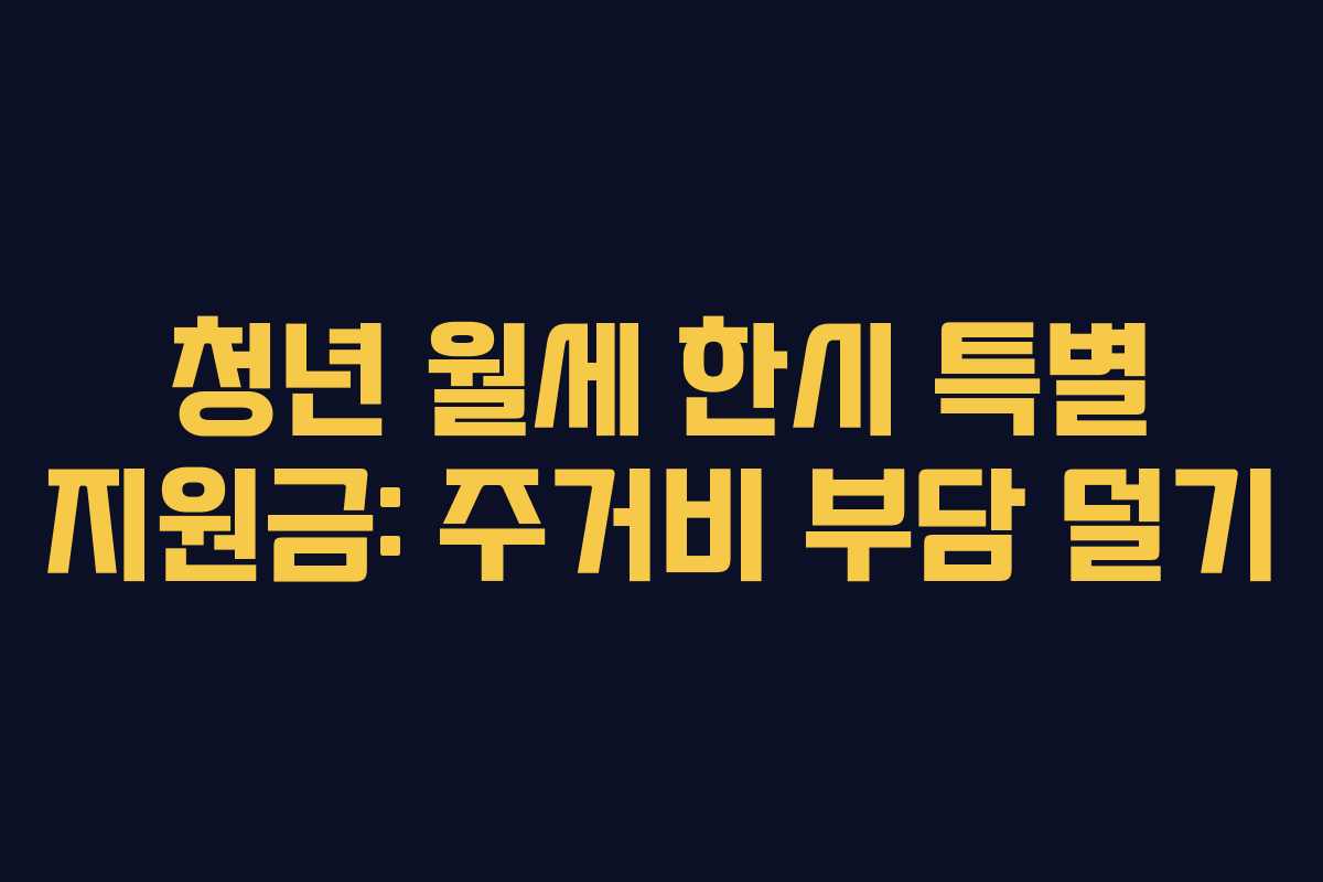 청년 월세 한시 특별 지원금: 주거비 부담 덜기