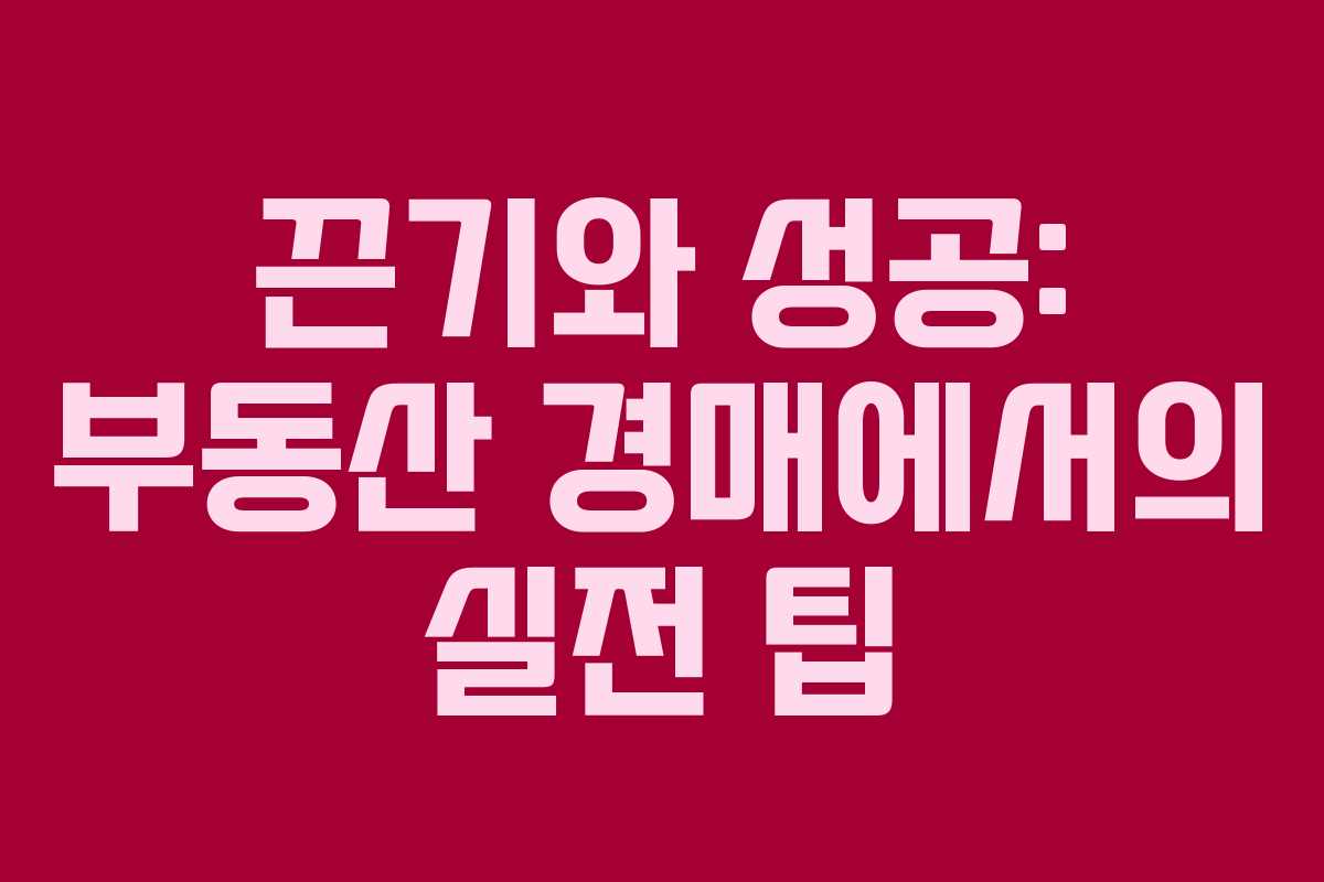 끈기와 성공: 부동산 경매에서의 실전 팁
