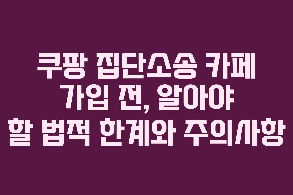 쿠팡 집단소송 카페 가입 전, 알아야 할 법적 한계와 주의사항