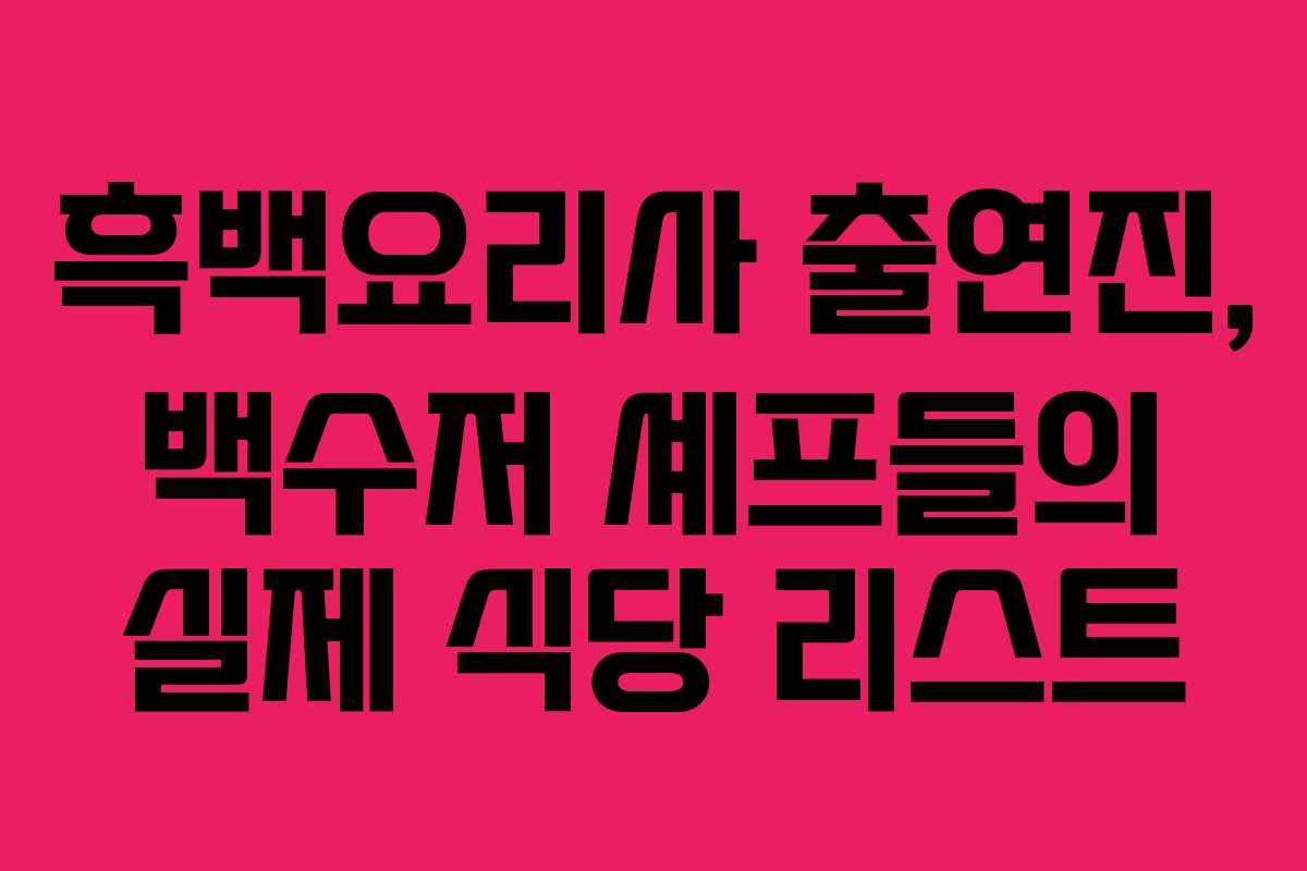 흑백요리사 출연진, 백수저 셰프들의 실제 식당 리스트