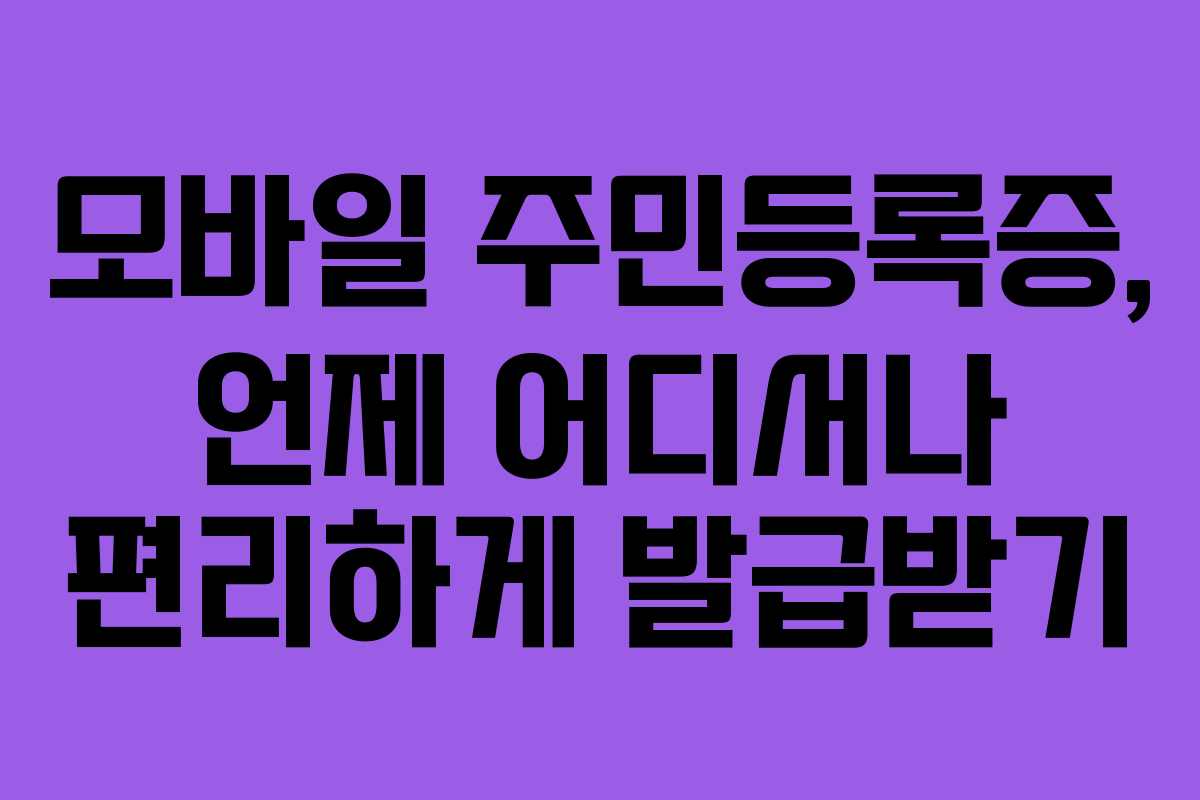 모바일 주민등록증, 언제 어디서나 편리하게 발급받기