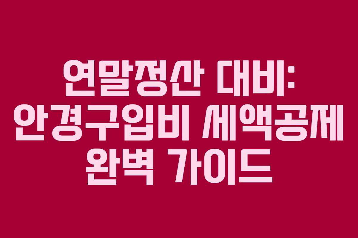 연말정산 대비: 안경구입비 세액공제 완벽 가이드 연말정산 대비: 안경구입비 세액공제 완벽 가이드