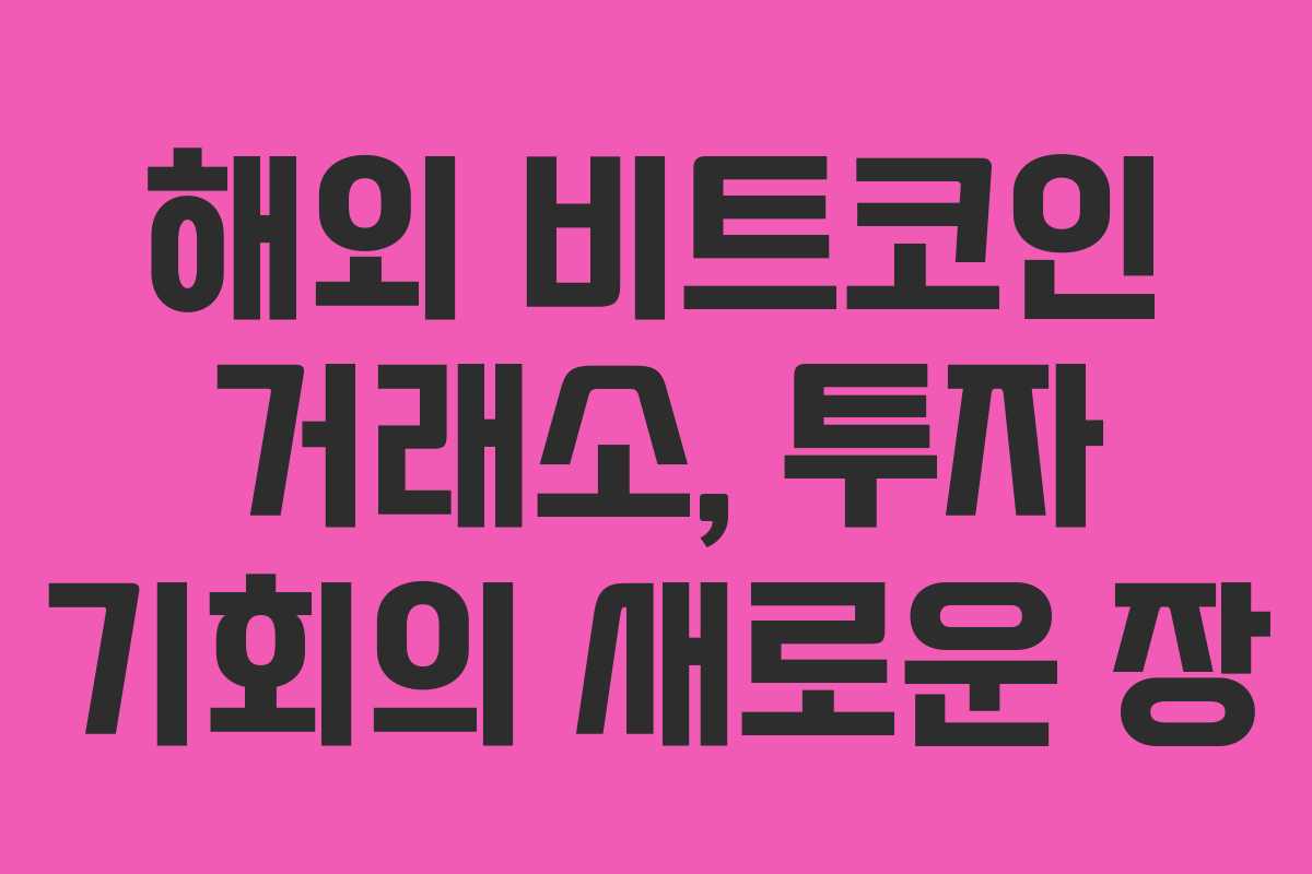 해외 비트코인 거래소, 투자 기회의 새로운 장