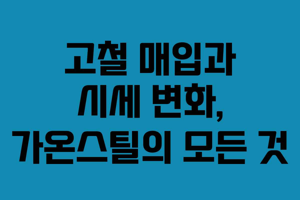 고철 매입과 시세 변화, 가온스틸의 모든 것