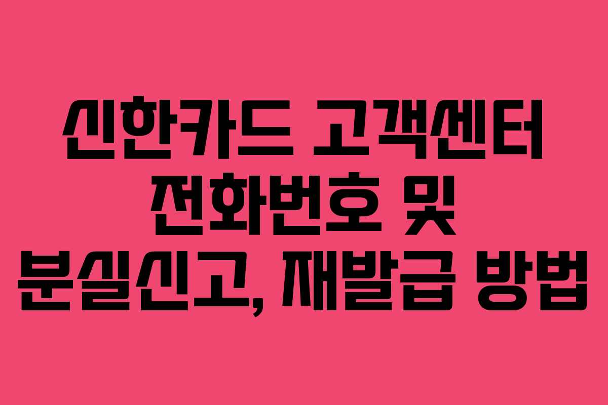 신한카드 고객센터 전화번호 및 분실신고, 재발급 방법