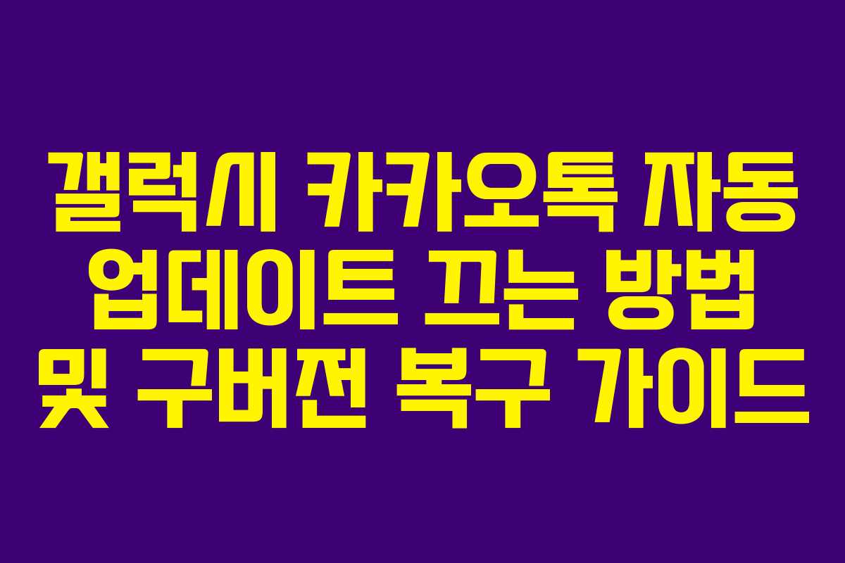 갤럭시 카카오톡 자동 업데이트 끄는 방법 및 구버전 복구 가이드