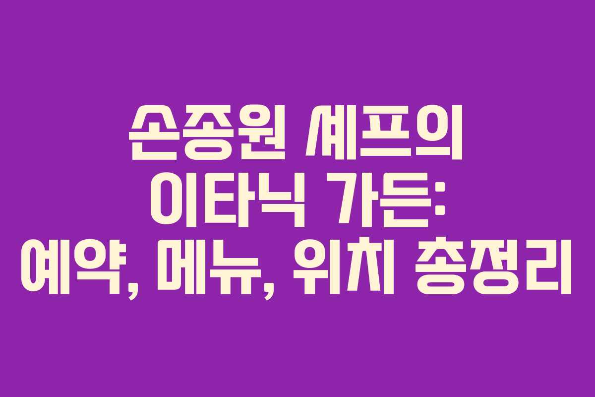 손종원 셰프의 이타닉 가든: 예약, 메뉴, 위치 총정리