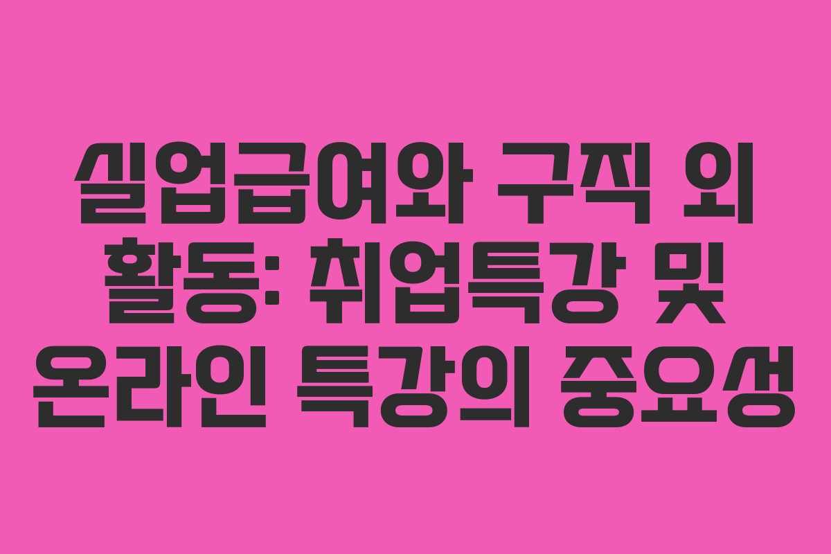 실업급여와 구직 외 활동: 취업특강 및 온라인 특강의 중요성
