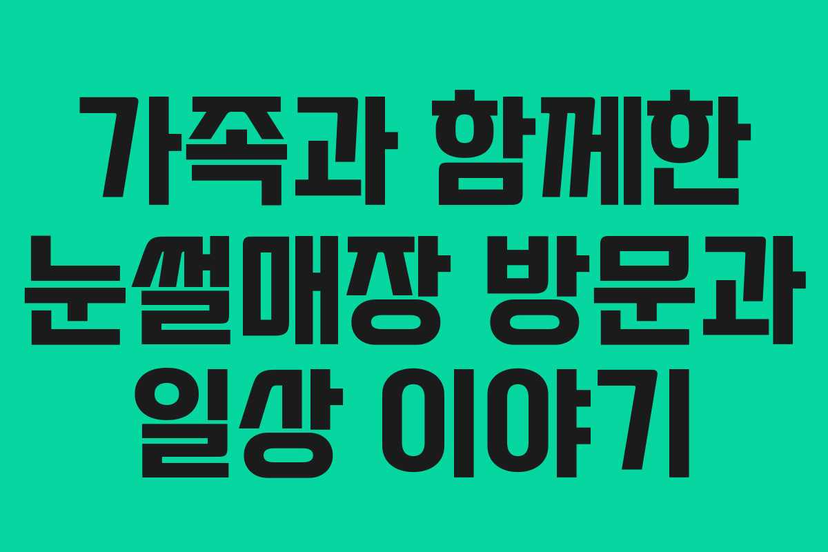 가족과 함께한 눈썰매장 방문과 일상 이야기