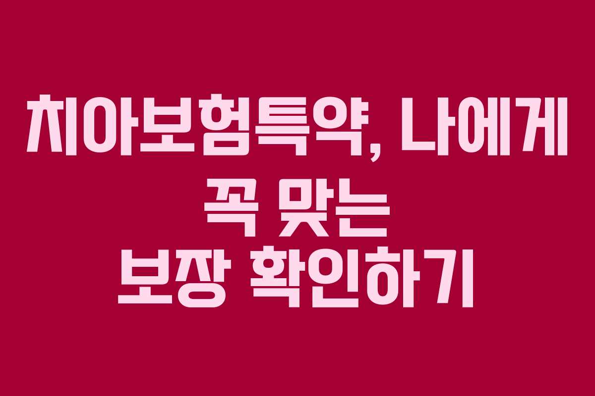 치아보험특약, 나에게 꼭 맞는 보장 확인하기