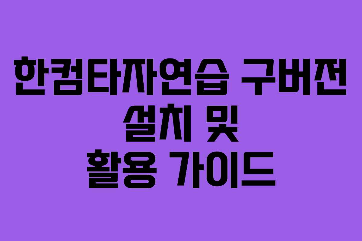 한컴타자연습 구버전 설치 및 활용 가이드