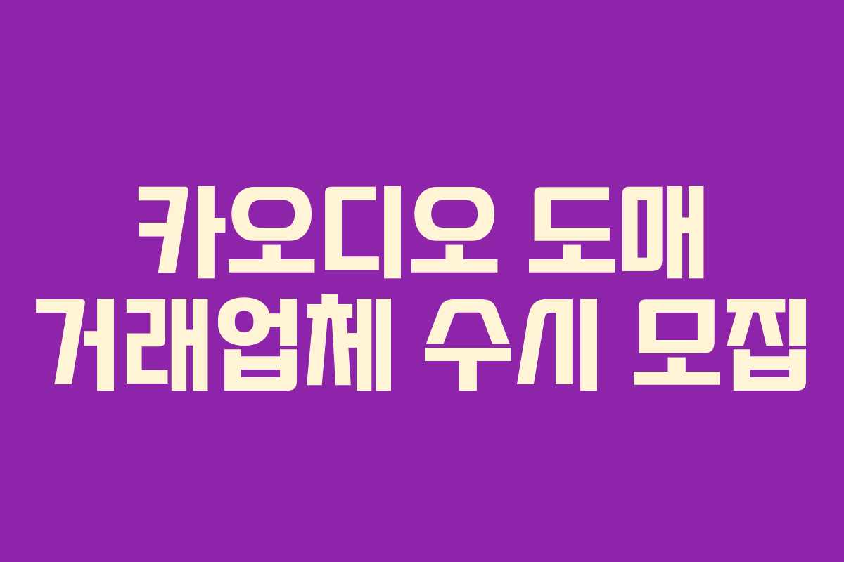 카오디오 도매 거래업체 수시 모집