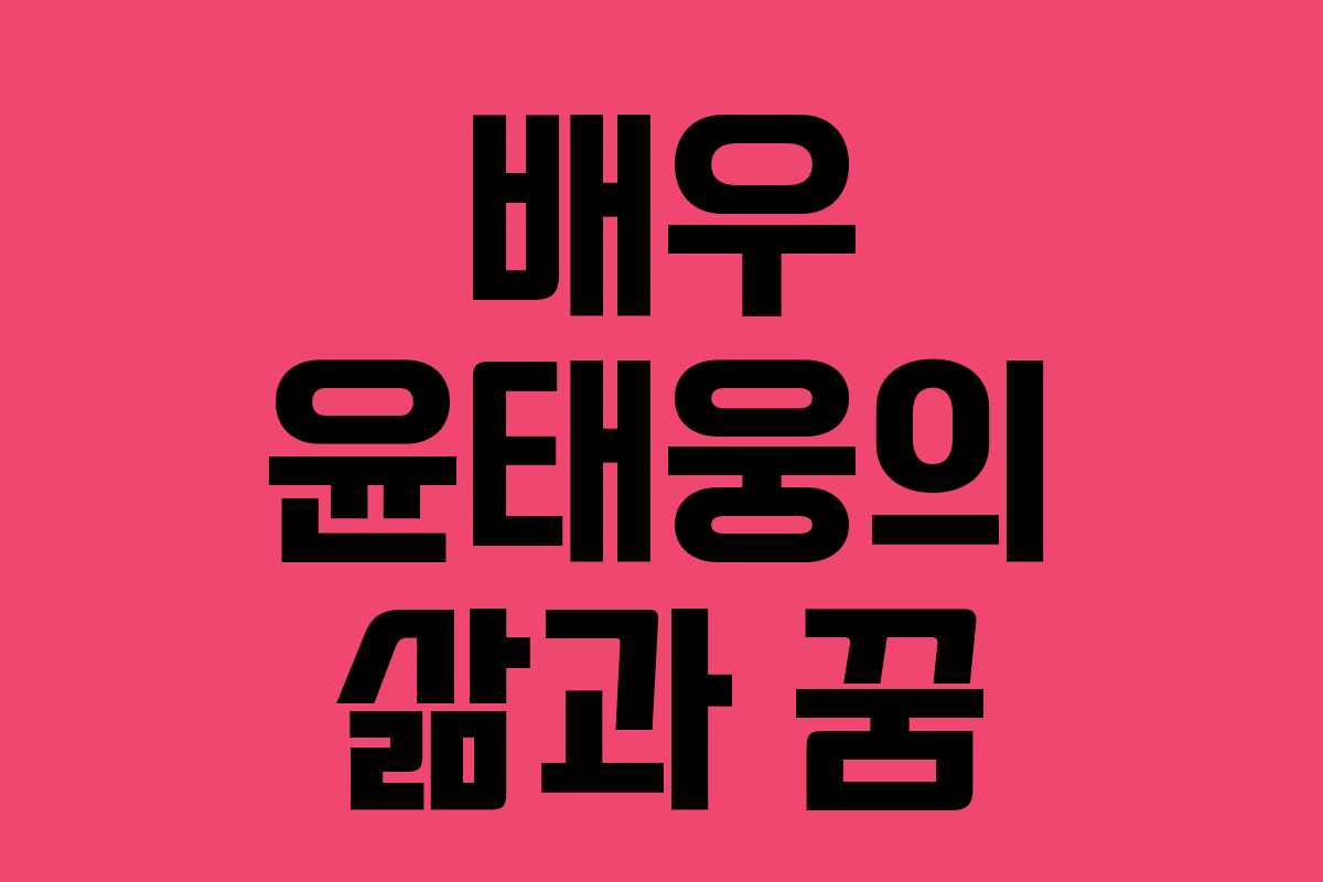 배우 윤태웅의 삶과 꿈