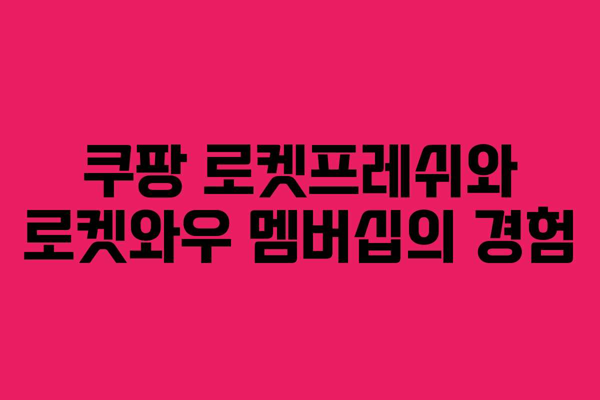 쿠팡 로켓프레쉬와 로켓와우 멤버십의 경험