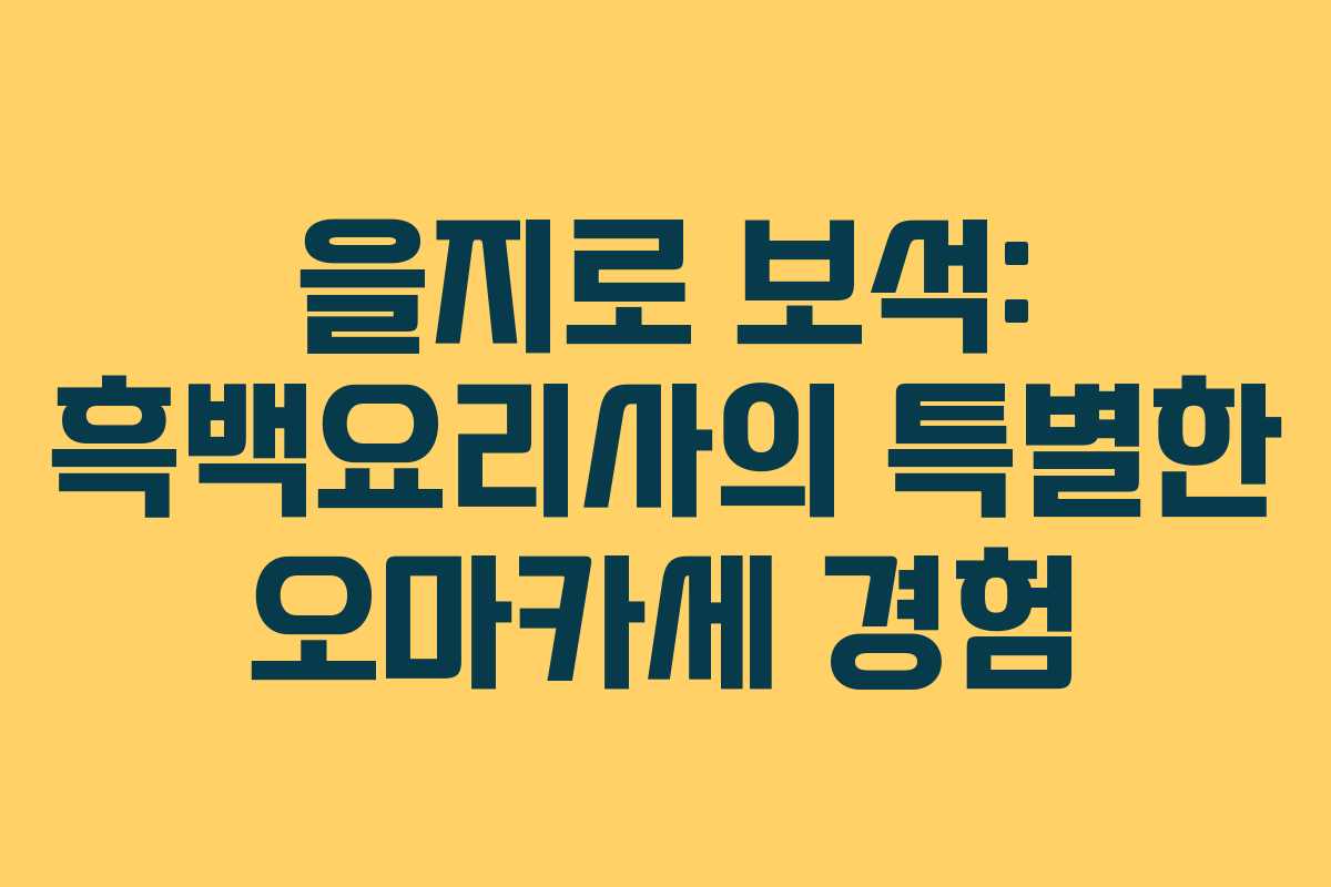 을지로 보석: 흑백요리사의 특별한 오마카세 경험