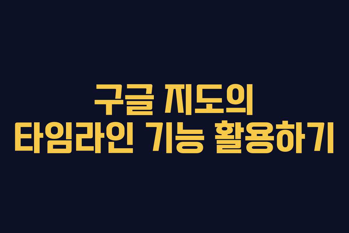 구글 지도의 타임라인 기능 활용하기