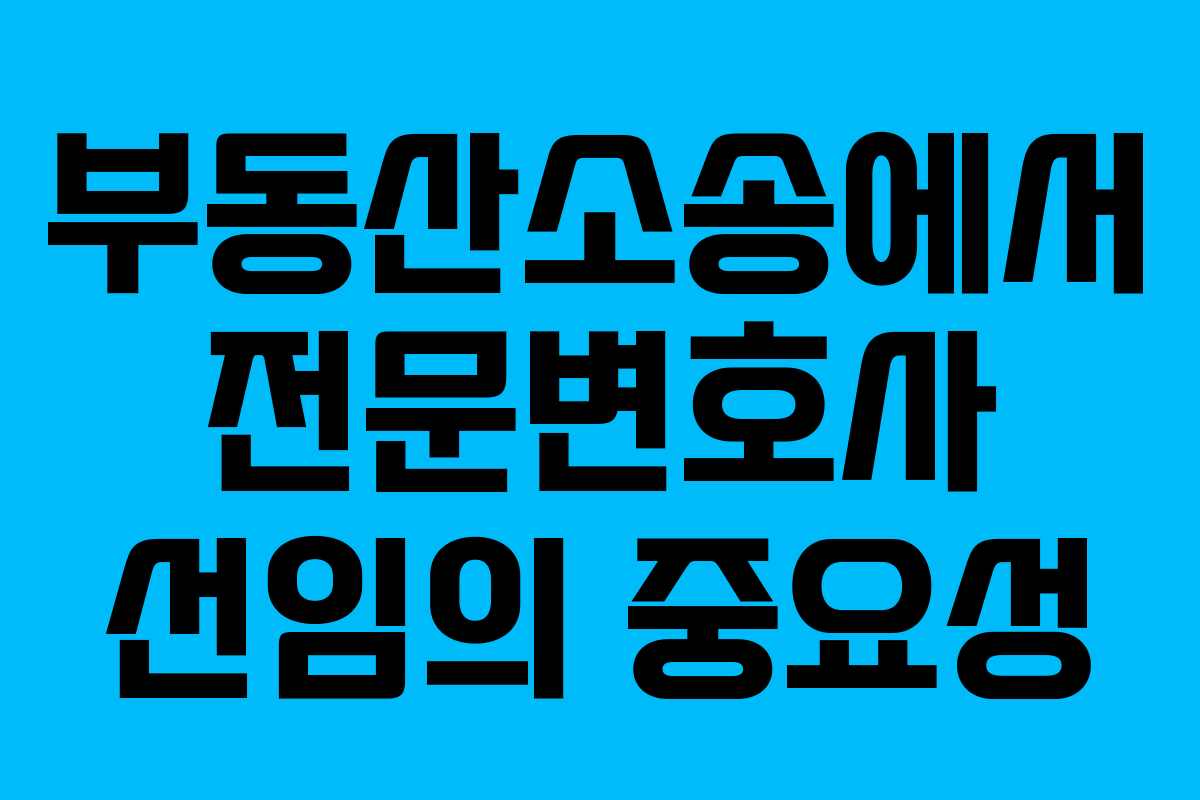 부동산소송에서 전문변호사 선임의 중요성