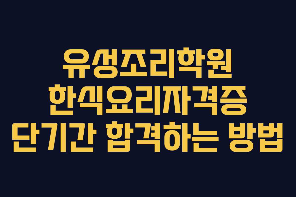 유성조리학원 한식요리자격증 단기간 합격하는 방법