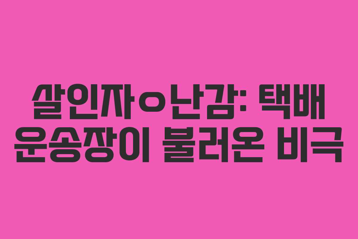 살인자ㅇ난감: 택배 운송장이 불러온 비극